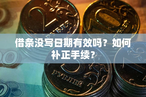 济南借条没写日期有效吗？如何补正手续？