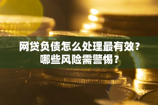 济南网贷负债怎么处理最有效？哪些风险需警惕？