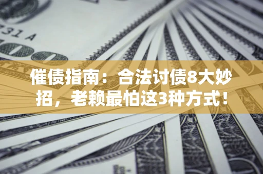 济南催债指南：合法讨债8大妙招，老赖最怕这3种方式！