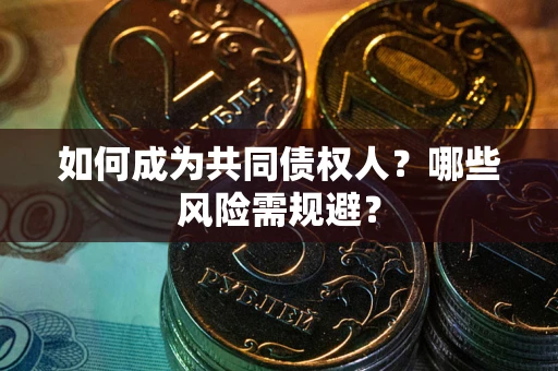 济南如何成为共同债权人？哪些风险需规避？