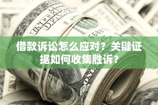 济南借款诉讼怎么应对？关键证据如何收集胜诉？