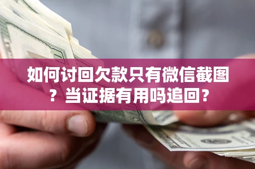 济南如何讨回欠款只有微信截图？当证据有用吗追回？