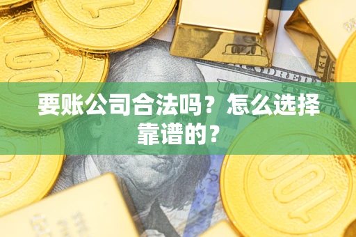 济南要账公司合法吗？怎么选择靠谱的？