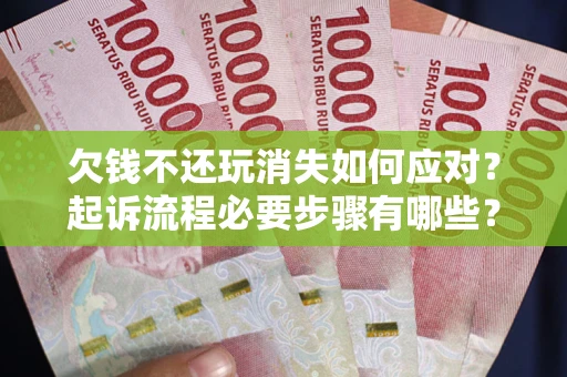 济南欠钱不还玩消失如何应对？起诉流程必要步骤有哪些？