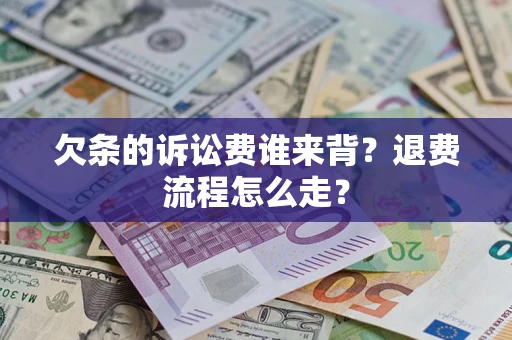 济南欠条的诉讼费谁来背？退费流程怎么走？