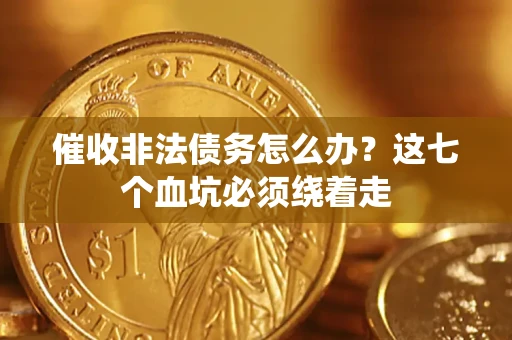 济南催收非法债务怎么办？这七个血坑必须绕着走