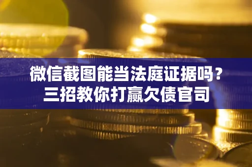 济南微信截图能当法庭证据吗？三招教你打赢欠债官司