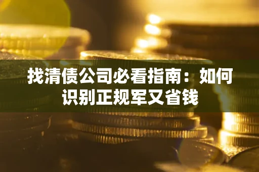 济南找清债公司必看指南：如何识别正规军又省钱