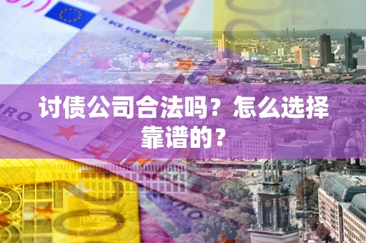 济南讨债公司合法吗？怎么选择靠谱的？