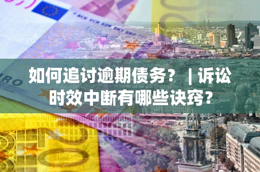 济南如何追讨逾期债务？ | 诉讼时效中断有哪些诀窍？
