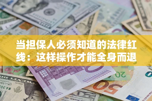 济南当担保人必须知道的法律红线：这样操作才能全身而退