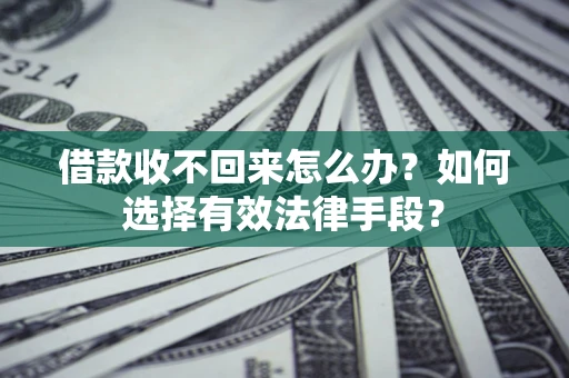 济南借款收不回来怎么办？如何选择有效法律手段？