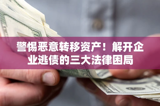 济南警惕恶意转移资产！解开企业逃债的三大法律困局
