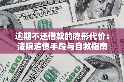 济南逾期不还借款的隐形代价：法院追债手段与自救指南