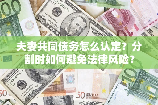 济南夫妻共同债务怎么认定？分割时如何避免法律风险？