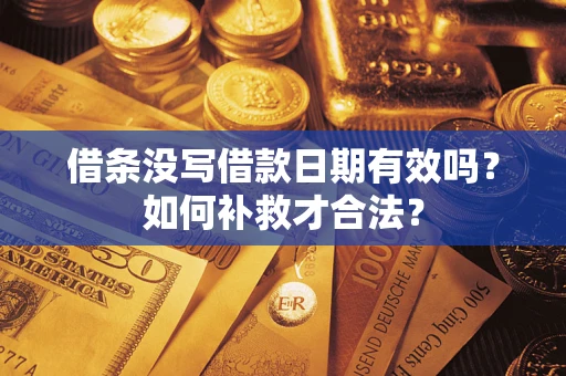 济南借条没写借款日期有效吗？如何补救才合法？