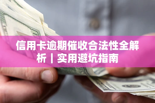 济南信用卡逾期催收合法性全解析｜实用避坑指南