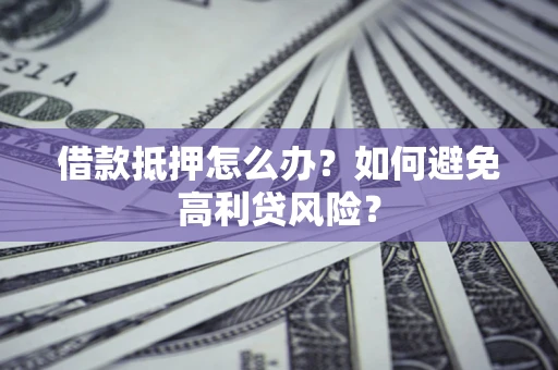济南借款抵押怎么办？如何避免高利贷风险？