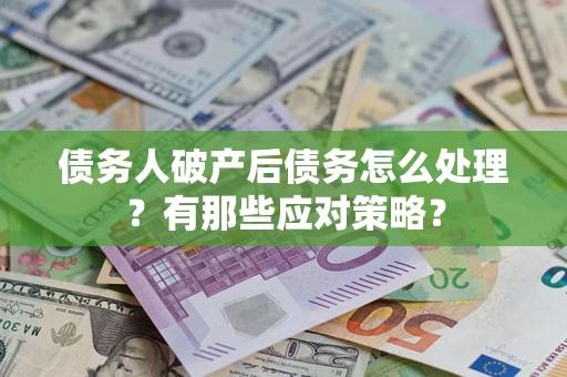 济南债务人破产后债务怎么处理？有那些应对策略？