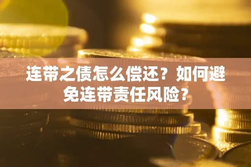 济南连带之债怎么偿还？如何避免连带责任风险？
