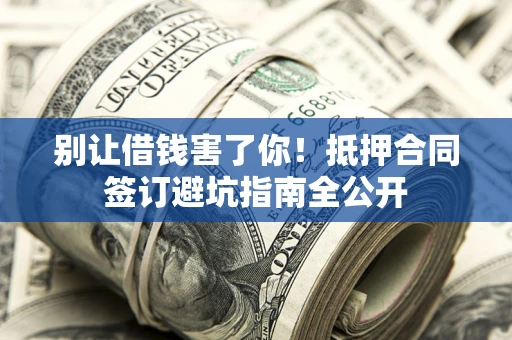济南别让借钱害了你！抵押合同签订避坑指南全公开