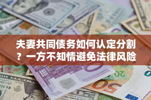 济南夫妻共同债务如何认定分割？一方不知情避免法律风险必看！