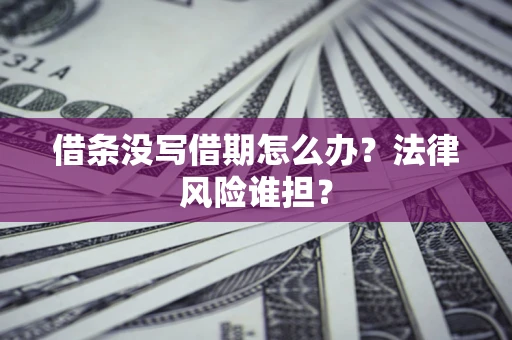 济南借条没写借期怎么办？法律风险谁担？
