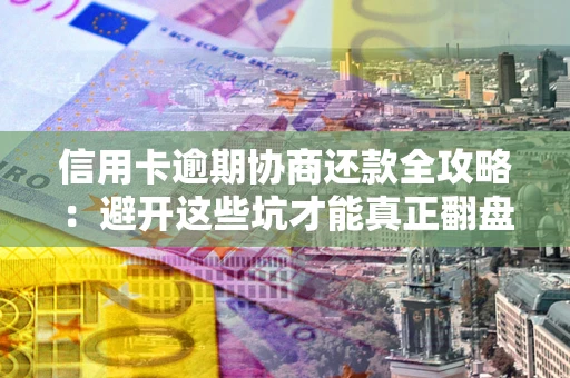 济南信用卡逾期协商还款全攻略：避开这些坑才能真正翻盘