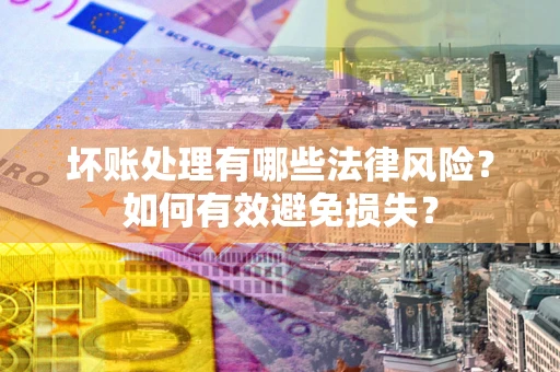济南坏账处理有哪些法律风险？如何有效避免损失？