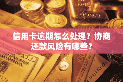 济南信用卡逾期怎么处理？协商还款风险有哪些？